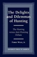 The Delights and Dilemmas of Hunting di Forrest Wood, Wood Jr edito da University Press of America