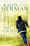 Only by Death di Kathy Herman edito da BETHANY HOUSE PUBL