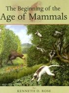 The Beginning of the Age of Mammals di Kenneth D. Rose edito da JOHNS HOPKINS UNIV PR