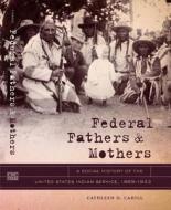 Federal Fathers & Mothers: A Social History of the United States Indian Service, 1869-1933 di Cathleen D. Cahill edito da University of North Carolina Press