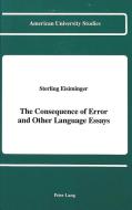 The Consequence of Error and Other Language Essays di Sterling Eisiminger edito da Lang, Peter