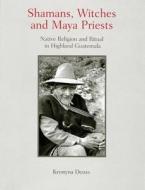 Shamans, Witches, and Maya Priests: Native Religion and Ritual in Highland Guatemala di Krystyna Deuss edito da UNIV OF OKLAHOMA PR