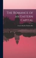The Romance of an Eastern Capital di Francis Bradley Bradley-Birt edito da LEGARE STREET PR