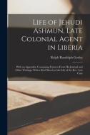 Life of Jehudi Ashmun, Late Colonial Agent in Liberia: With an Appendix, Containing Extracts From His Journal and Other Writings; With a Brief Sketch di Ralph Randolph Gurley edito da LEGARE STREET PR