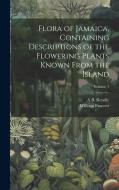 Flora of Jamaica, Containing Descriptions of the Flowering Plants Known From the Island; Volume 1 di William Fawcett, A B Rendle edito da LEGARE STREET PR