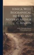 Ionica. With Biographical Introd. and Notes by Arthur C. Benson di William Johnson Cory, Arthur Christopher Benson edito da LEGARE STREET PR
