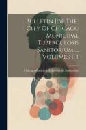 Bulletin [of The] City Of Chicago Municipal Tuberculosis Sanitorium ..., Volumes 1-4 edito da LEGARE STREET PR