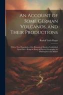An Account of Some German Volcanos, and Their Productions: With a New Hypothesis of the Prismatical Basaltes, Established Upon Facts: Being an Essay o di Rudolf Erich Raspe edito da LEGARE STREET PR