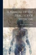 A Manual of the Practice of Medicine di Thomas Hawkes Tanner edito da LEGARE STREET PR