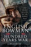 The English Bowman in the Hundred Years War di M J Trow edito da Pen & Sword Books