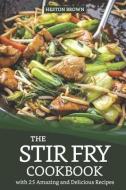 The Stir Fry Cookbook with 25 Amazing and Delicious Recipes: Journey Through the World of Stir Fry di Heston Brown edito da INDEPENDENTLY PUBLISHED