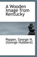A Wooden Image From Kentucky di George H edito da Bibliolife