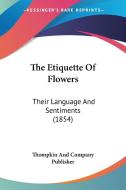 The Etiquette of Flowers: Their Language and Sentiments (1854) di Thompkin & Co Publisher, Thompkin and Company Publisher edito da Kessinger Publishing