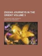 Zigzag Journeys in the Orient Volume 3; The Adriatic and the Baltic di Hezekiah Butterworth edito da Rarebooksclub.com