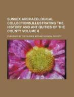 Sussex Archaeological Collections, Illustrating the History and Antiquities of the County Volume 6; Published by the Sussex Archaeological Society di Books Group edito da Rarebooksclub.com