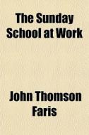 The Sunday School At Work di John Thomson Faris edito da General Books