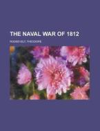 The Naval War Of 1812 di Theodore Roosevelt edito da Rarebooksclub.com