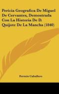Pericia Geografica de Miguel de Cervantes, Demostrada Con La Historia de D. Quijote de La Mancha (1840) di Fermin Caballero edito da Kessinger Publishing