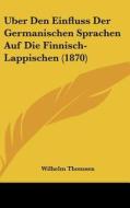 Uber Den Einfluss Der Germanischen Sprachen Auf Die Finnisch-Lappischen (1870) di Wilhelm Thomsen edito da Kessinger Publishing