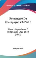 Romancero de Champagne V3, Part 3: Chants Legendaires Et Historiques, 1420-1550 (1863) di Prosper Tarbe edito da Kessinger Publishing