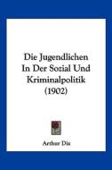 Die Jugendlichen in Der Sozial Und Kriminalpolitik (1902) di Arthur Dix edito da Kessinger Publishing