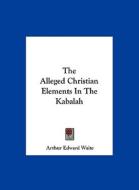 The Alleged Christian Elements in the Kabalah di Arthur Edward Waite edito da Kessinger Publishing