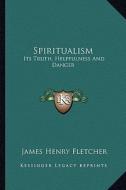 Spiritualism: Its Truth, Helpfulness and Danger di James Henry Fletcher edito da Kessinger Publishing