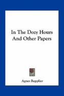 In the Dozy Hours and Other Papers di Agnes Repplier edito da Kessinger Publishing