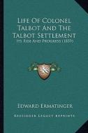 Life of Colonel Talbot and the Talbot Settlement: Its Rise and Progress (1859) di Edward Ermatinger edito da Kessinger Publishing