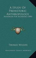 A Study of Prehistoric Anthropology: Handbook for Beginners (1890) di Thomas Wilson edito da Kessinger Publishing