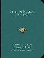 Style in Musical Art (1900) di C. Hubert H. Parry edito da Kessinger Publishing
