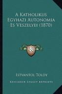 A Katholikus Egyhazi Autonomia Es Veszelyei (1870) di Istvantol Toldy edito da Kessinger Publishing