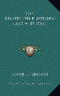 The Relationship Between God and Man di Edgar Elbridgson edito da Kessinger Publishing