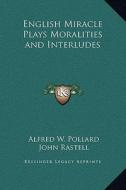 English Miracle Plays Moralities and Interludes di Alfred William Pollard, John Rastell edito da Kessinger Publishing