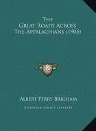 The Great Roads Across the Appalachians (1905) the Great Roads Across the Appalachians (1905) di Albert Perry Brigham edito da Kessinger Publishing