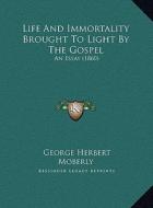 Life and Immortality Brought to Light by the Gospel: An Essay (1860) di George Herbert Moberly edito da Kessinger Publishing