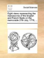 Eight Views Representing The Manoeuvres Of The English And French Fleets On The Memorable 27th July, 1778, ... di Multiple Contributors edito da Gale Ecco, Print Editions