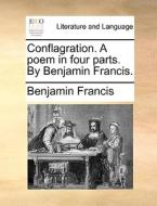 Conflagration. A Poem In Four Parts. By Benjamin Francis. ... di Benjamin Francis edito da Gale Ecco, Print Editions