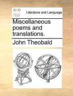 Miscellaneous Poems And Translations di John Theobald edito da Gale Ecco, Print Editions