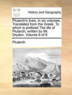 Plutarch's Lives, In Six Volumes. Translated From The Greek. To Which Is Prefixed The Life Of Plutarch, Written By Mr. Dryden. Volume 6 Of 6 di Plutarch edito da Gale Ecco, Print Editions