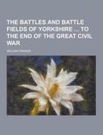 The Battles And Battle Fields Of Yorkshire To The End Of The Great Civil War di William Grainge edito da Theclassics.us