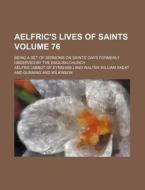 Aelfric's Lives of Saints Volume 76; Being a Set of Sermons on Saints' Days Formerly Observed by the English Church di Aelfric edito da Rarebooksclub.com