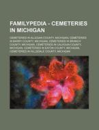 Familypedia - Cemeteries In Michigan: Cemeteries In Allegan County, Michigan, Cemeteries In Barry County, Michigan, Cemeteries In Branch County, Michi di Source Wikia edito da Books Llc, Wiki Series