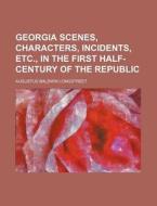 Georgia Scenes, Characters, Incidents, Etc., in the First Half-Century of the Republic di Augustus Baldwin Longstreet edito da Rarebooksclub.com