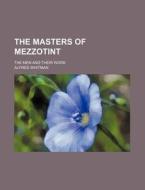 The Masters of Mezzotint; The Men and Their Work di Alfred Whitman edito da Rarebooksclub.com