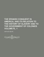 The Spanish Conquest in America, and Its Relation to the History of Slavery and to the Government of Colonies Volume N . 1 di Arthur Helps edito da Rarebooksclub.com