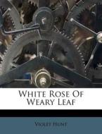 White Rose of Weary Leaf di Violet Hunt edito da Nabu Press