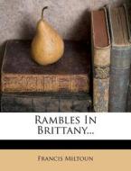 Rambles in Brittany... di Francis Miltoun edito da Nabu Press