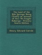 Land of the Nile Springs: Being Chiefly an Account of How We Fought Kabarega di Henry Edward Colvile edito da Nabu Press