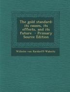 The Gold Standard: Its Causes, Its Effects, and Its Future di Wilhelm Von Kardorff-Wabnitz edito da Nabu Press